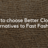 How to choose Better Clothing Alternatives to Fast Fashion?