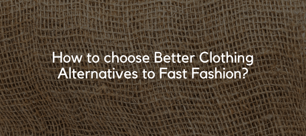 How to choose Better Clothing Alternatives to Fast Fashion?